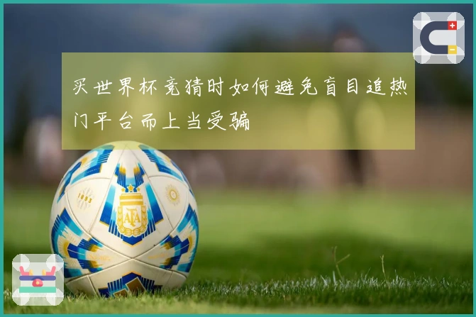 买世界杯竞猜时如何避免盲目追热门平台而上当受骗