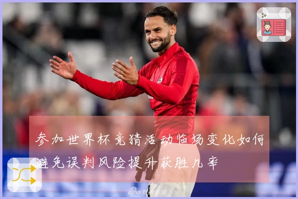 参加世界杯竞猜活动临场变化如何避免误判风险提升获胜几率