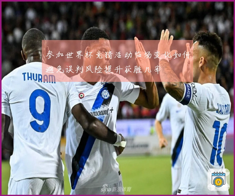 参加世界杯竞猜活动临场变化如何避免误判风险提升获胜几率